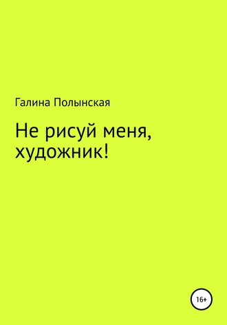 Галина Полынская. Не рисуй меня, художник