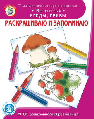 Раскрашиваю и запоминаю. Мир растений. Ягоды, грибы. 