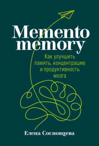 Елена Сосновцева. Memento memory. Как улучшить память, концентрацию и продуктивность мозга