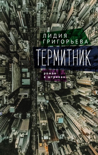 Лидия Григорьева. Термитник – роман в штрихах