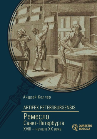 Андрей Келлер. Artifex Petersburgensis. Ремесло Санкт-Петербурга XVIII – начала XX века