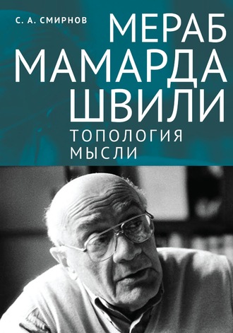 Сергей Смирнов. Мераб Мамардашвили: топология мысли