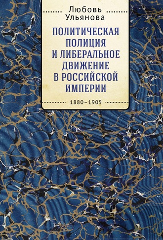 Политическая полиция и либеральное движение в Российской империи: власть игры, игра властью. 1880-1905. 