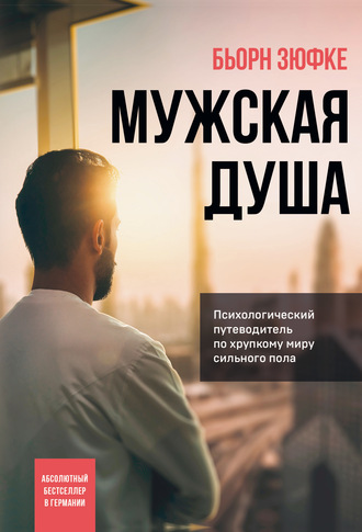 Мужская душа. Психологический путеводитель по хрупкому миру сильного пола. Бьорн Зюфке