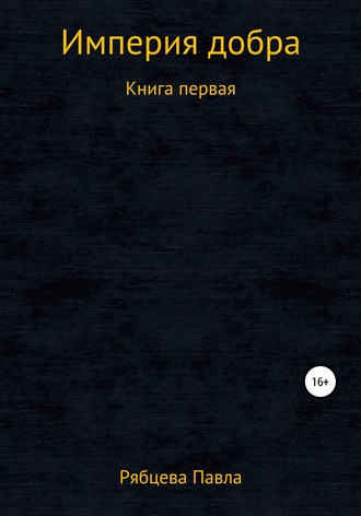 Павел Евгеньевич Рябцев. Империя добра. Книга первая