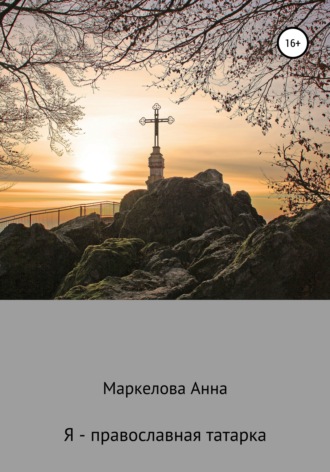 Я – православная татарка. Анна Романовна Маркелова