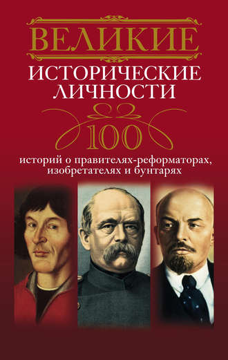 Группа авторов. Великие исторические личности. 100 историй о правителях-реформаторах, изобретателях и бунтарях