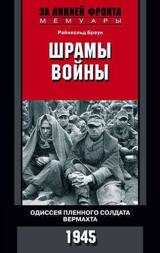 Шрамы войны. Одиссея пленного солдата вермахта. 1945. Райнхольд Браун