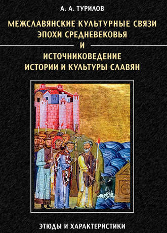 Межславянские культурные связи эпохи Средневековья и источниковедение истории и культуры славян. Этюды и характеристики. А. А. Турилов