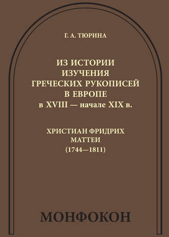 Из истории изучения греческих рукописей в Европе в XVIII – начале XIX в.: Христиан Фридрих Маттеи (1744-1811). Г. А. Тюрина