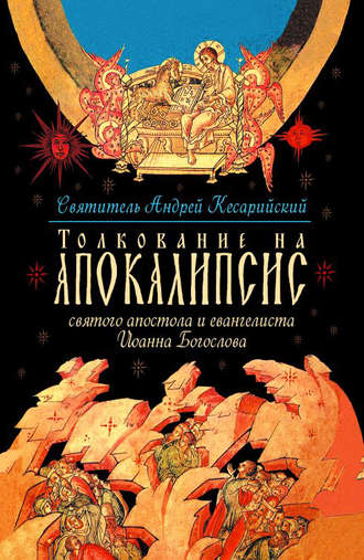Толкование на Апокалипсис святого Апостола и Евангелиста Иоанна Богослова. В 24 словах и 72 главах. святитель Андрей, архиепископ Кесарии Каппадокийской