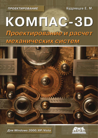 КОМПАС-3D. Моделирование, проектирование и расчет механических систем. 