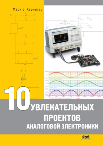 10 увлекательных проектов аналоговой электроники. Марк Е. Хернитер
