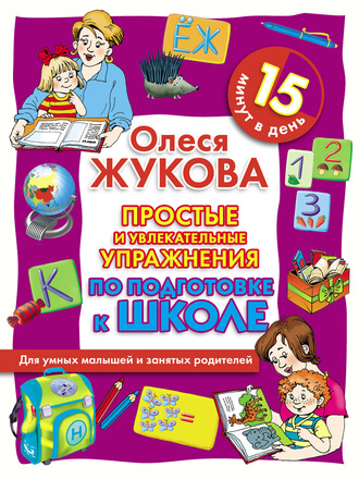 Простые и увлекательные упражнения по подготовке к школе. 15 минут в день. 