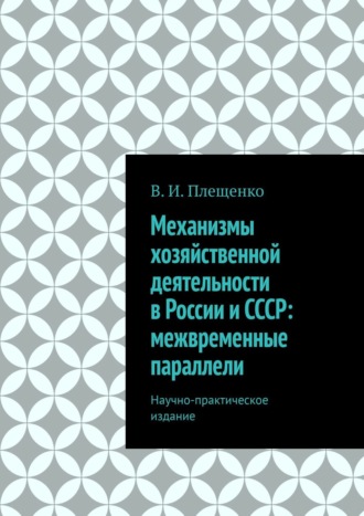 В. И. Плещенко. Механизмы хозяйственной деятельности в России и СССР: межвременные параллели. Научно-практическое издание