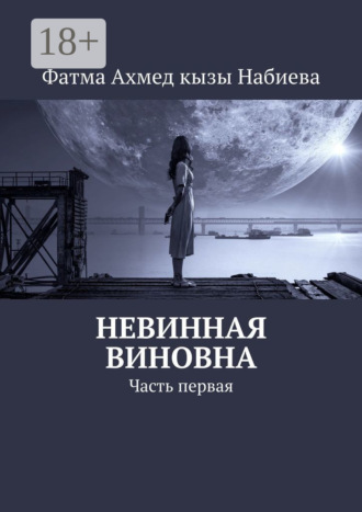 Фатма Ахмед кызы Набиева. Невинная виновна. Часть первая