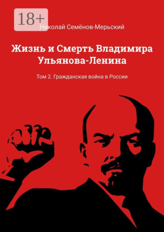 Жизнь и Смерть Владимира Ульянова-Ленина. Том 2. Гражданская война в России. 