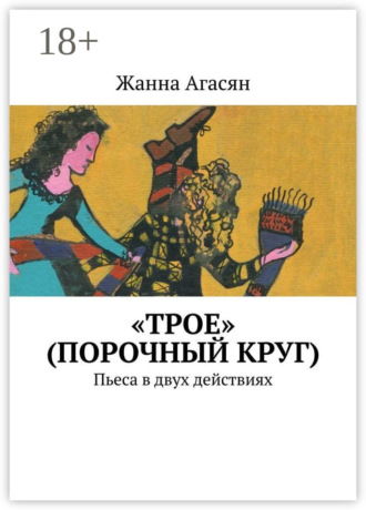 Жанна Агасян. «Трое» (порочный круг). Пьеса в двух действиях