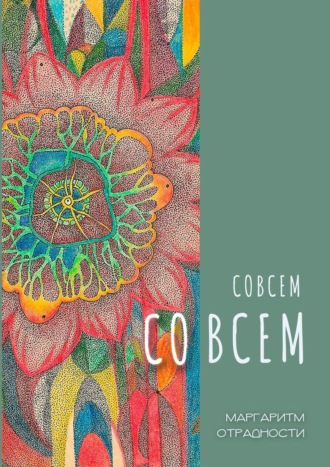 Совсем со всем. Сборник всеохватных совокупностей в поэтической и околопоэтической форме. Маргаритм Отрадности