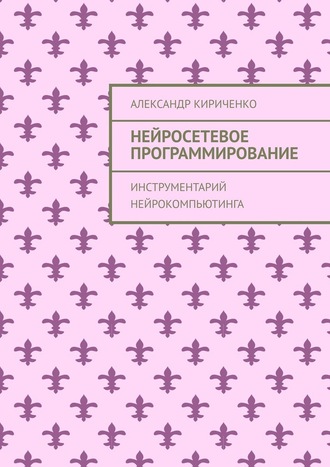 Александр Кириченко. Нейросетевое программирование. Инструментарий нейрокомпьютинга
