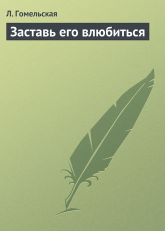 Заставь его влюбиться. Л. Гомельская