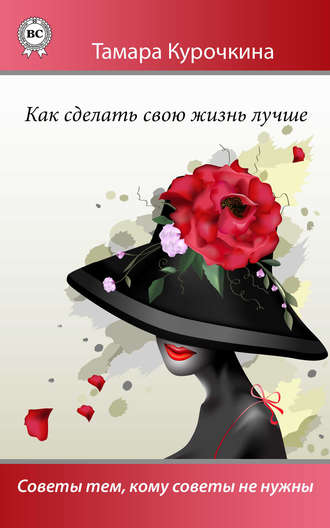 Как сделать свою жизнь лучше. Советы тем, кому советы не нужны. Тамара Курочкина