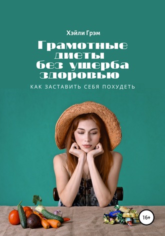 Грамотные диеты без ущерба здоровью. Как заставить себя похудеть. Хэйли Грэм