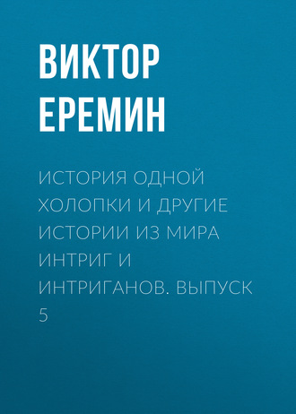Виктор Еремин. История одной холопки и другие истории из мира интриг и интриганов. Выпуск 5