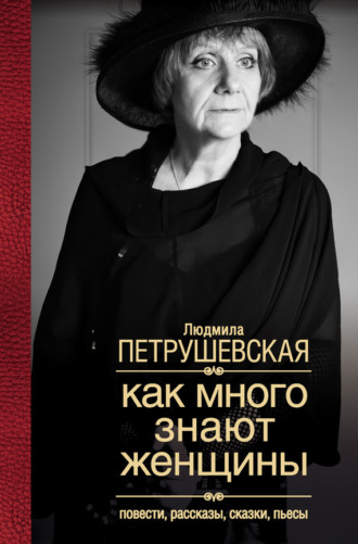 Как много знают женщины. Повести, рассказы, сказки, пьесы. Людмила Петрушевская