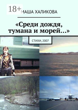 «Среди дождя, тумана и морей…». Стихи, 2007. Маша Халикова