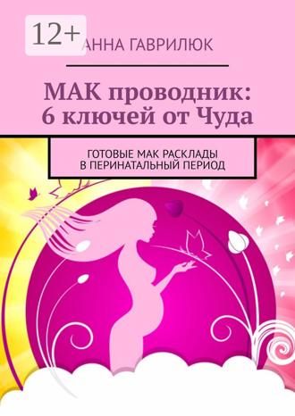 МАК проводник: 6 ключей от Чуда. Готовые МАК расклады в перинатальный период. 