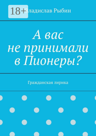 Владислав Рыбин. А вас не принимали в пионеры? Гражданская лирика