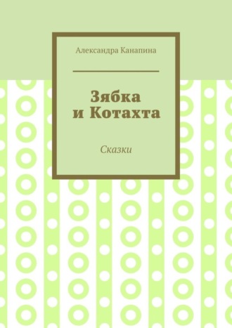 Зябка и Котахта. Сказки. Александра Канапина