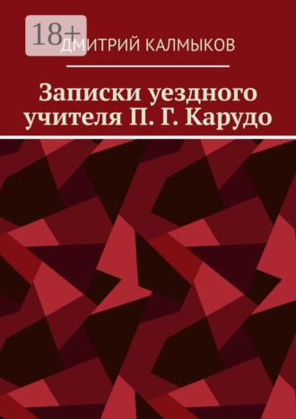 Дмитрий Калмыков. Записки уездного учителя П. Г. Карудо