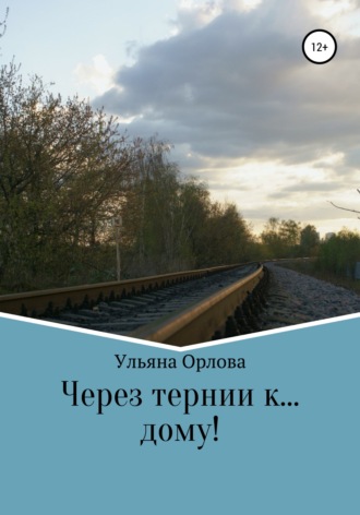 Ульяна Владимировна Орлова. Через тернии к… дому