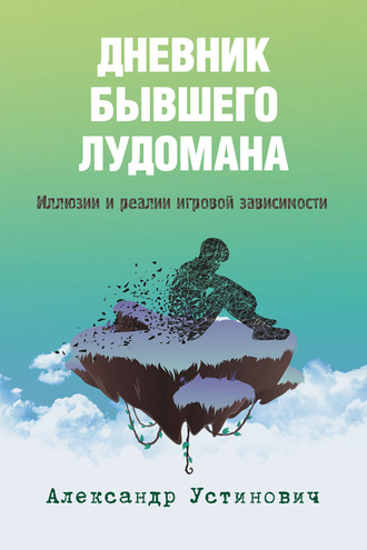 Александр Устинович. Дневник бывшего лудомана. Иллюзии и реалии игровой зависимости