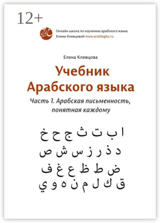 Учебник арабского языка. Часть 1. Арабская письменность, понятная каждому. 