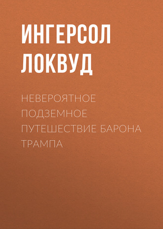 Невероятное подземное путешествие барона Трампа. Ингерсол Локвуд