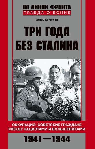 Три года без Сталина. Оккупация: советские граждане между нацистами и большевиками. 1941-1944. Игорь Геннадиевич Ермолов