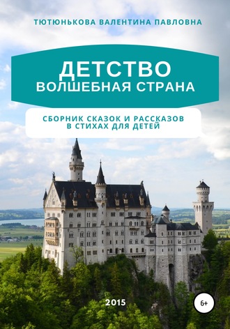 Детство волшебная страна. Сборник сказок и рассказов в стихах для детей. Валентина Павловна Тютюнькова