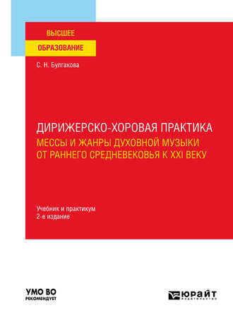 Светлана Николаевна Булгакова. Дирижерско-хоровая практика: мессы и жанры духовной музыки от раннего Средневековья к XXI веку 2-е изд., пер. и доп. Учебник и практикум для вузов