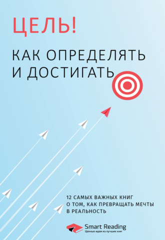 Smart Reading. Цель! Как определять и достигать. 12 самых важных книг о том, как превращать мечты в реальность