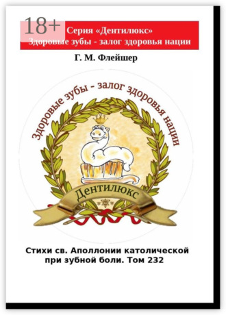 Стихи св. Аполлонии католической при зубной боли. Том 232. Серия «Дентилюкс». Здоровые зубы – залог здоровья нации. Г.М. Флейшер