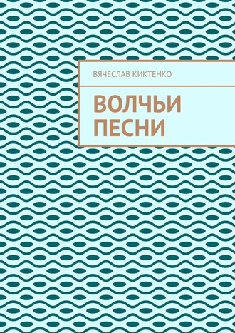 Вячеслав Киктенко. ВОЛЧЬИ ПЕСНИ