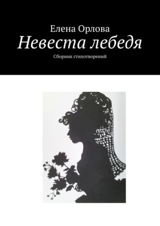 Невеста лебедя. Сборник стихотворений. Елена Анатольевна Орлова