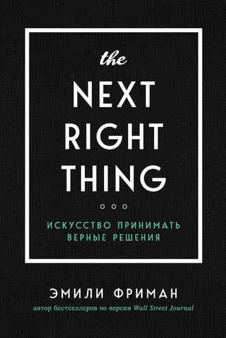 The Next Right Thing. Искусство принимать верные решения. Эмили Фриман