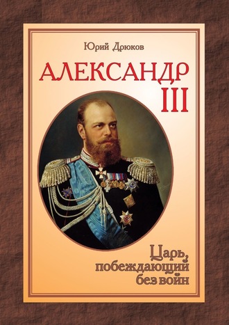 Юрий Дрюков. Александр III. Царь, побеждающий без войн