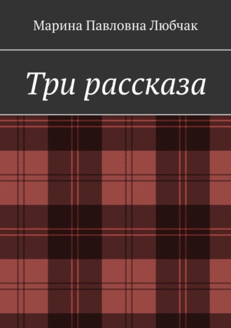 Марина Павловна Любчак. Три рассказа