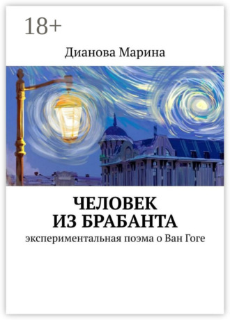 Человек из Брабанта. Экспериментальная поэма о Ван Гоге. Марина Дианова