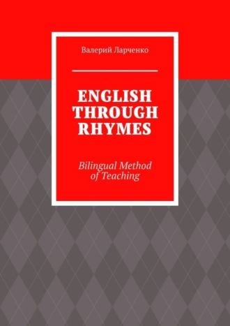 ENGLISH THROUGH RHYMES. Bilingual Method of Teaching. Валерий Ларченко